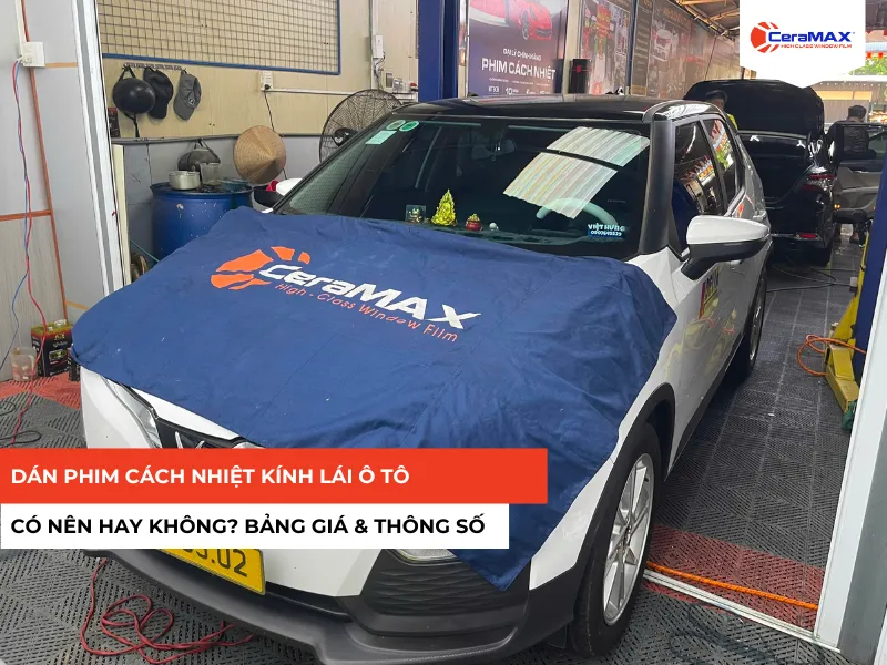 Dán phim cách nhiệt kính lái ô tô | Có nên hay không? Bảng giá & thông số
